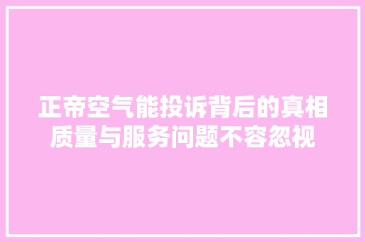 正帝空气能投诉背后的真相质量与服务问题不容忽视