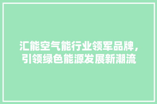 汇能空气能行业领军品牌，引领绿色能源发展新潮流