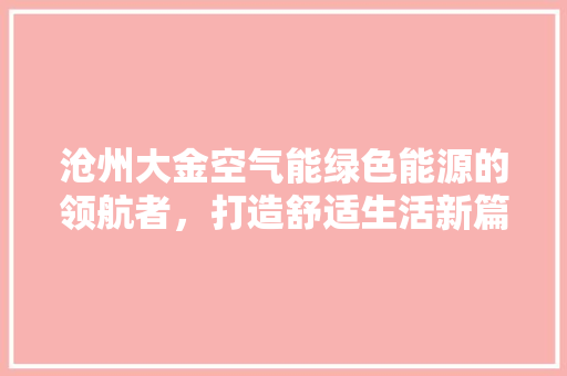 沧州大金空气能绿色能源的领航者，打造舒适生活新篇章