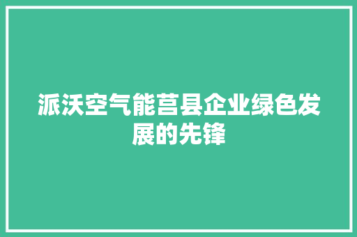 派沃空气能莒县企业绿色发展的先锋