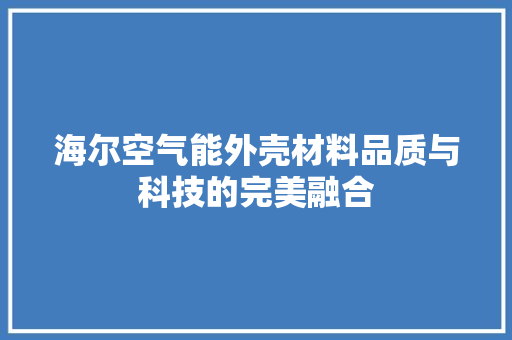 海尔空气能外壳材料品质与科技的完美融合 汽车维修