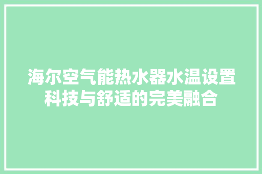 海尔空气能热水器水温设置科技与舒适的完美融合