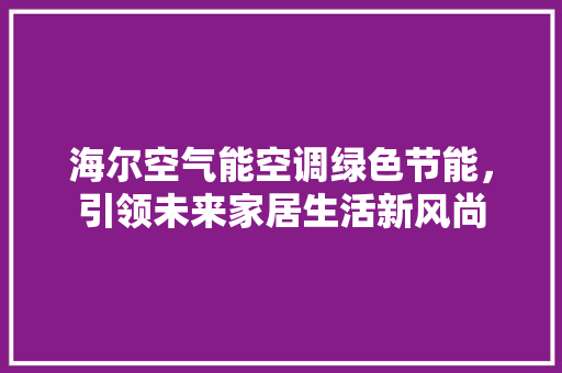 海尔空气能空调绿色节能，引领未来家居生活新风尚