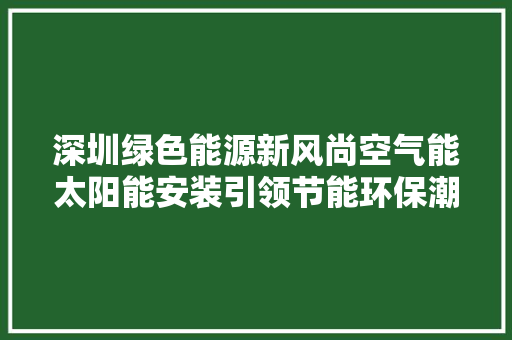 深圳绿色能源新风尚空气能太阳能安装引领节能环保潮流