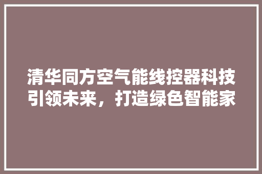 清华同方空气能线控器科技引领未来，打造绿色智能家居