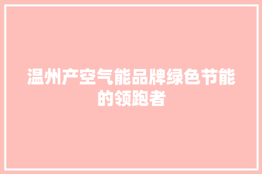 温州产空气能品牌绿色节能的领跑者