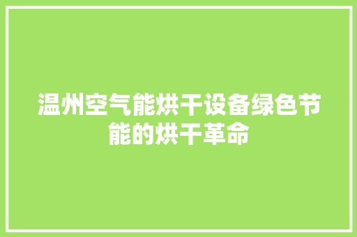 温州空气能烘干设备绿色节能的烘干革命