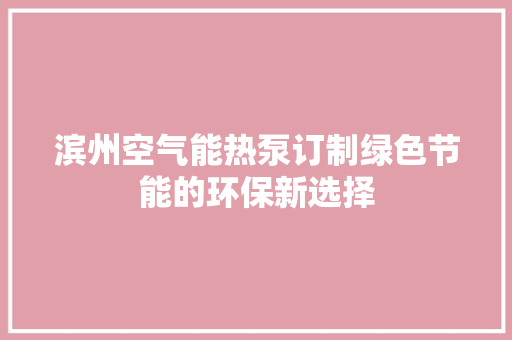 滨州空气能热泵订制绿色节能的环保新选择