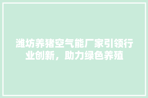潍坊养猪空气能厂家引领行业创新，助力绿色养殖