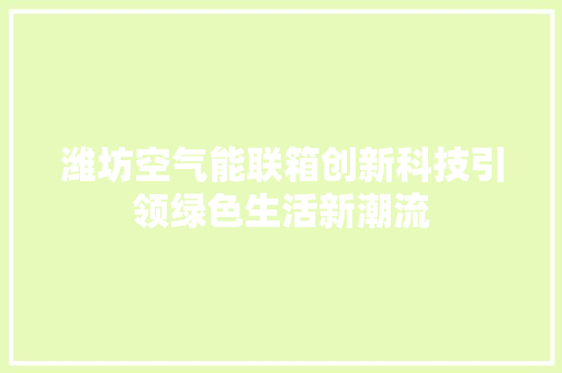 潍坊空气能联箱创新科技引领绿色生活新潮流