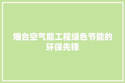 烟台空气能工程绿色节能的环保先锋 汽车维修