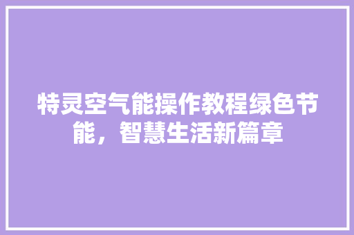 特灵空气能操作教程绿色节能，智慧生活新篇章