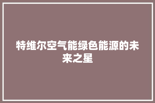 特维尔空气能绿色能源的未来之星 家电维修