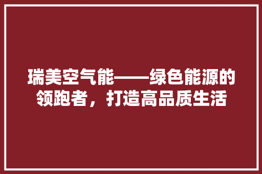 瑞美空气能——绿色能源的领跑者，打造高品质生活