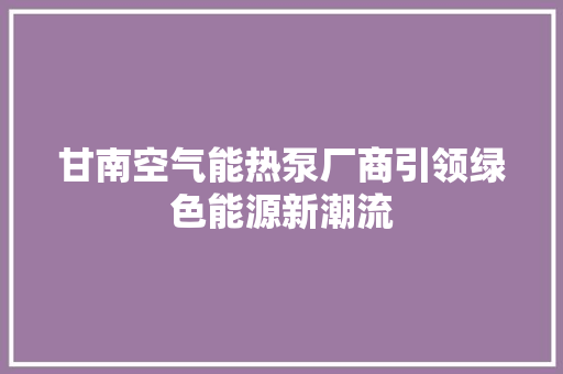 甘南空气能热泵厂商引领绿色能源新潮流