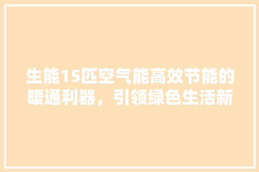 生能15匹空气能高效节能的暖通利器，引领绿色生活新风尚
