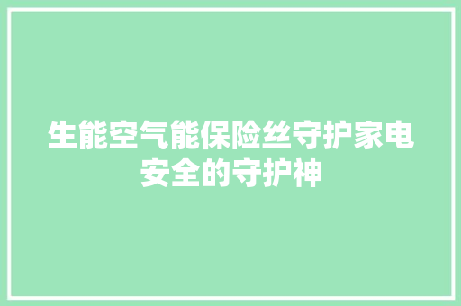 生能空气能保险丝守护家电安全的守护神 墙体维修