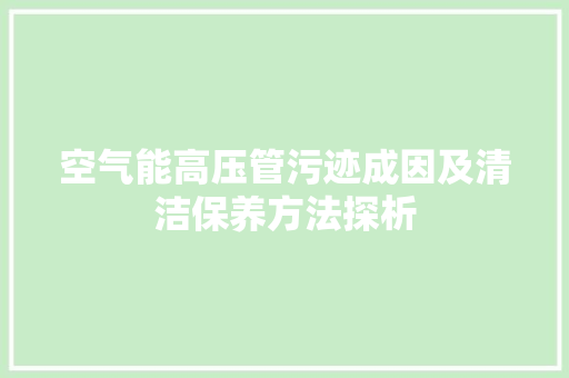 空气能高压管污迹成因及清洁保养方法探析 汽车维修