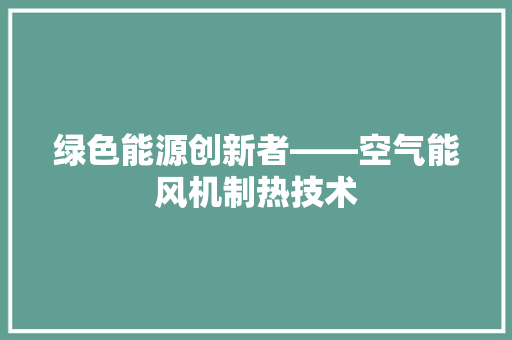 绿色能源创新者——空气能风机制热技术 墙体维修