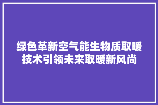 绿色革新空气能生物质取暖技术引领未来取暖新风尚 厨房维修