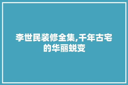 李世民装修全集,千年古宅的华丽蜕变 李世民装修全集,千年古宅的华丽蜕变 家电维修