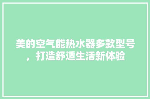 美的空气能热水器多款型号，打造舒适生活新体验 家电维修