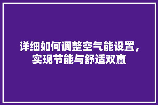 详细如何调整空气能设置，实现节能与舒适双赢 汽车维修