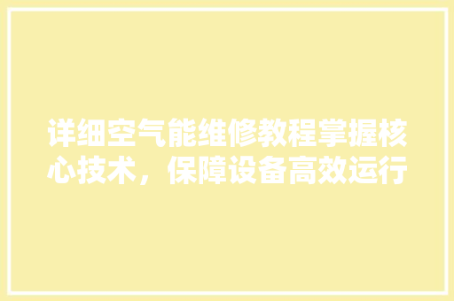 详细空气能维修教程掌握核心技术，保障设备高效运行 厨房维修