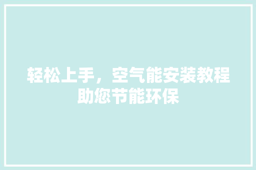 轻松上手，空气能安装教程助您节能环保