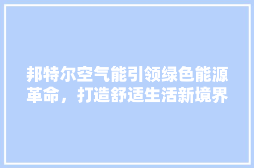 邦特尔空气能引领绿色能源革命，打造舒适生活新境界