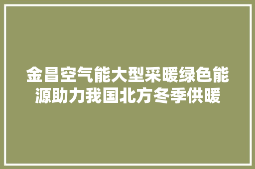 金昌空气能大型采暖绿色能源助力我国北方冬季供暖 汽车维修