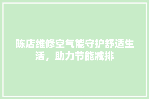 陈店维修空气能守护舒适生活，助力节能减排