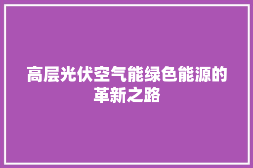 高层光伏空气能绿色能源的革新之路