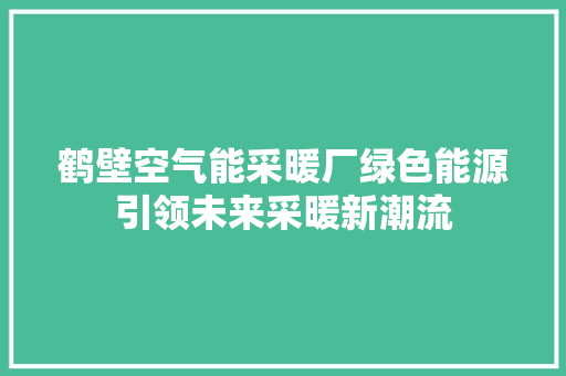 鹤壁空气能采暖厂绿色能源引领未来采暖新潮流 厨房维修