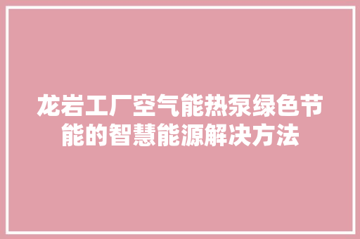 龙岩工厂空气能热泵绿色节能的智慧能源解决方法 厨房维修
