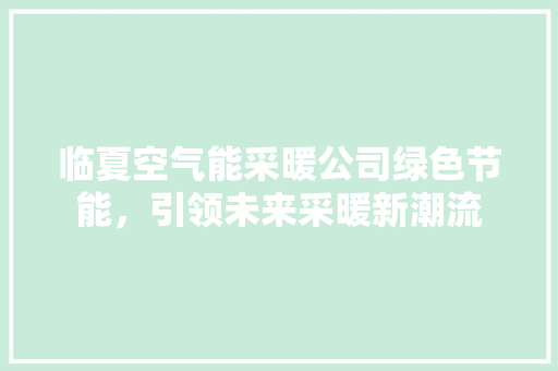 临夏空气能采暖公司绿色节能，引领未来采暖新潮流 家电维修