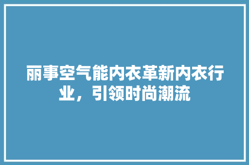 丽事空气能内衣革新内衣行业，引领时尚潮流 厨房维修