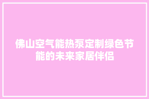 佛山空气能热泵定制绿色节能的未来家居伴侣