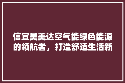 信宜昊美达空气能绿色能源的领航者，打造舒适生活新篇章 汽车维修