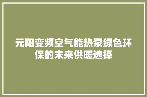 元阳变频空气能热泵绿色环保的未来供暖选择