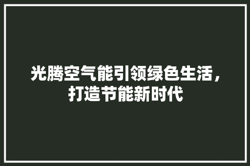 光腾空气能引领绿色生活，打造节能新时代 家电维修