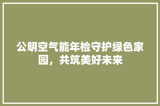 公明空气能年检守护绿色家园，共筑美好未来