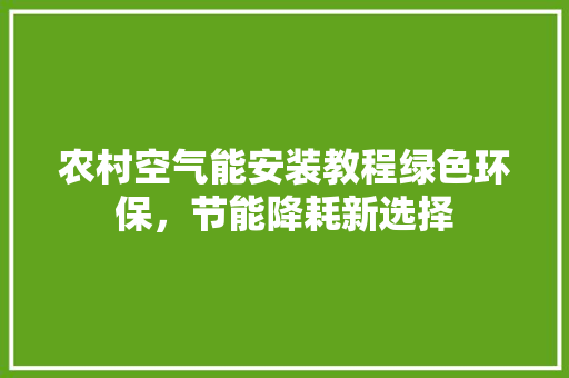 农村空气能安装教程绿色环保，节能降耗新选择 综合便民