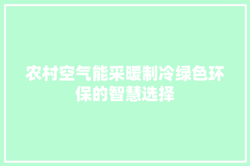 农村空气能采暖制冷绿色环保的智慧选择