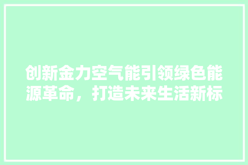 创新金力空气能引领绿色能源革命，打造未来生活新标杆 汽车维修