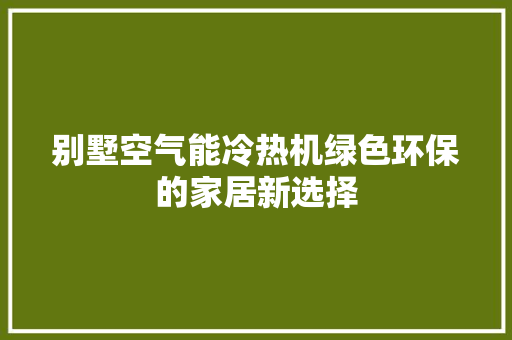 别墅空气能冷热机绿色环保的家居新选择 厨房维修