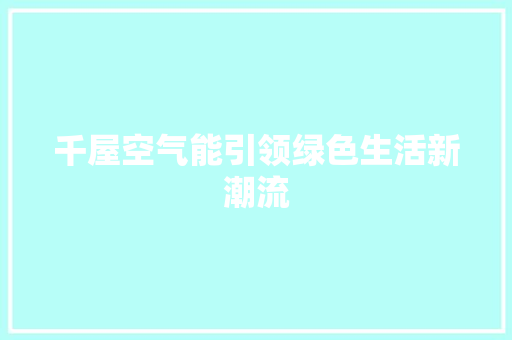 千屋空气能引领绿色生活新潮流 厨房维修