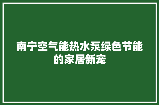 南宁空气能热水泵绿色节能的家居新宠