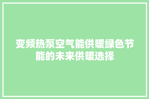 变频热泵空气能供暖绿色节能的未来供暖选择