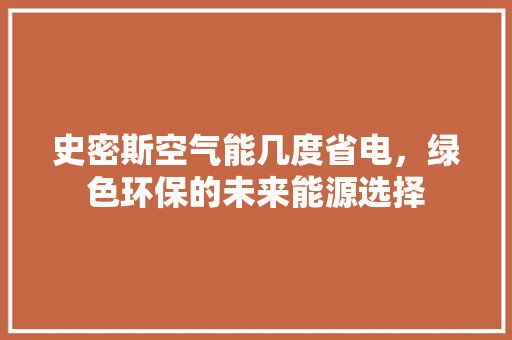 史密斯空气能几度省电，绿色环保的未来能源选择 家电维修